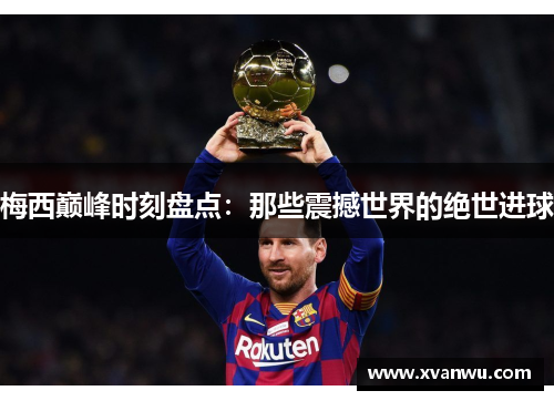 梅西巅峰时刻盘点：那些震撼世界的绝世进球