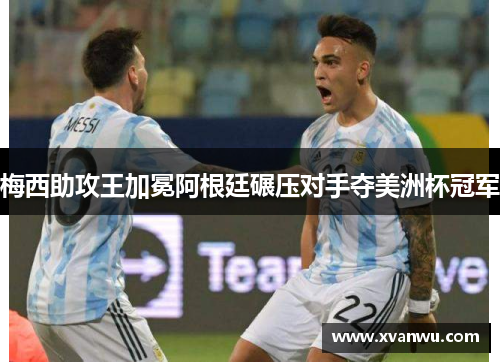 梅西助攻王加冕阿根廷碾压对手夺美洲杯冠军