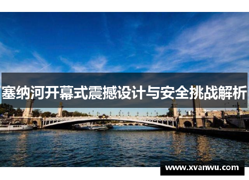 塞纳河开幕式震撼设计与安全挑战解析