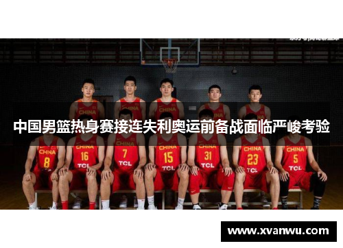 中国男篮热身赛接连失利奥运前备战面临严峻考验