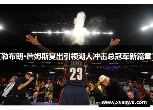 勒布朗·詹姆斯复出引领湖人冲击总冠军新篇章