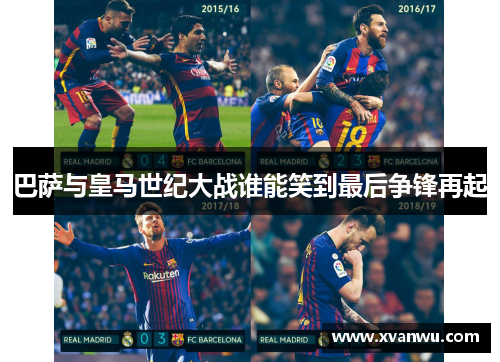 巴萨与皇马世纪大战谁能笑到最后争锋再起