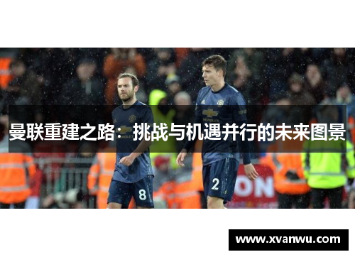 曼联重建之路：挑战与机遇并行的未来图景