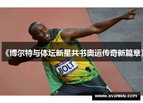《博尔特与体坛新星共书奥运传奇新篇章》