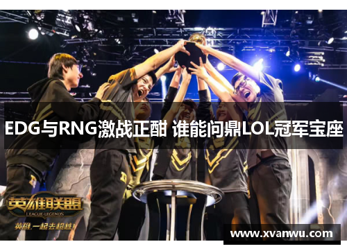 EDG与RNG激战正酣 谁能问鼎LOL冠军宝座