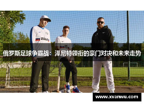 俄罗斯足球争霸战：泽尼特领衔的豪门对决和未来走势