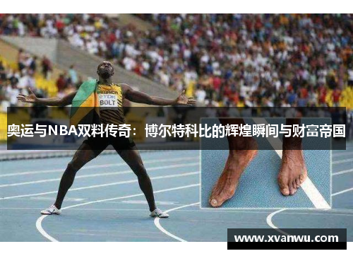 奥运与NBA双料传奇：博尔特科比的辉煌瞬间与财富帝国