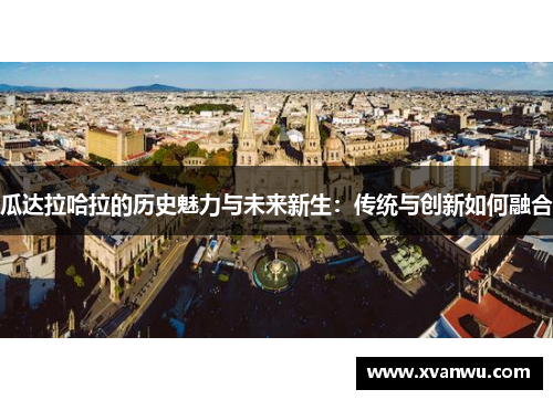 瓜达拉哈拉的历史魅力与未来新生：传统与创新如何融合