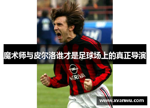 魔术师与皮尔洛谁才是足球场上的真正导演