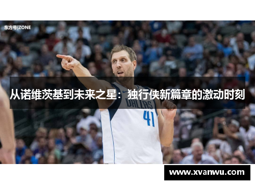 从诺维茨基到未来之星：独行侠新篇章的激动时刻