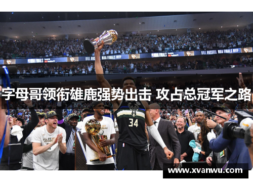 字母哥领衔雄鹿强势出击 攻占总冠军之路