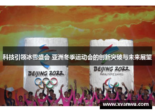 科技引领冰雪盛会 亚洲冬季运动会的创新突破与未来展望