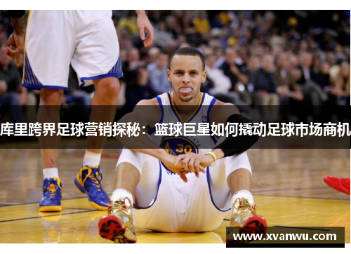 库里跨界足球营销探秘：篮球巨星如何撬动足球市场商机