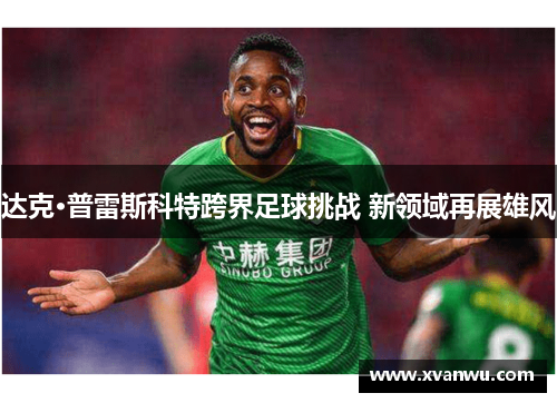 达克·普雷斯科特跨界足球挑战 新领域再展雄风