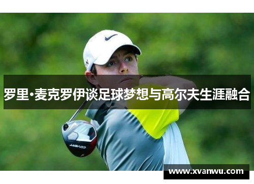 罗里·麦克罗伊谈足球梦想与高尔夫生涯融合