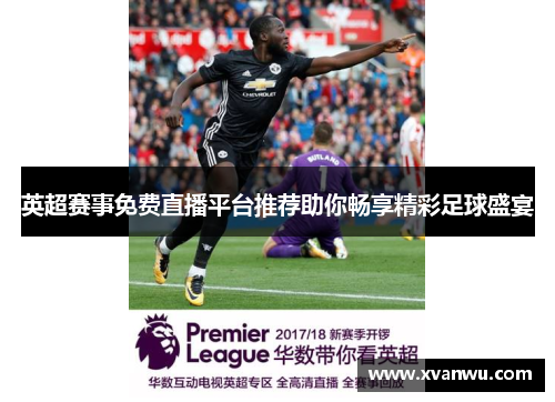 英超赛事免费直播平台推荐助你畅享精彩足球盛宴