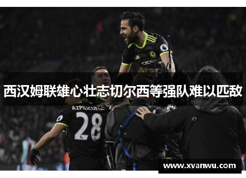 西汉姆联雄心壮志切尔西等强队难以匹敌