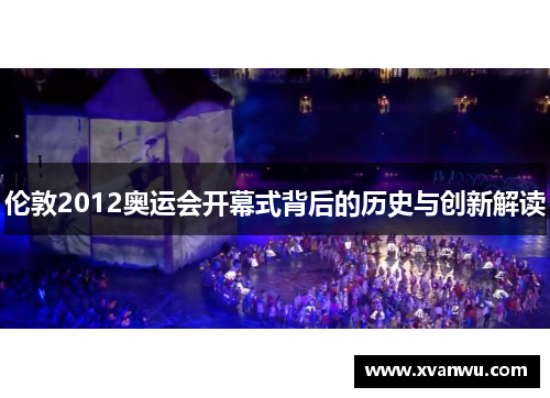 伦敦2012奥运会开幕式背后的历史与创新解读