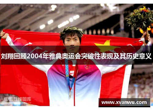 刘翔回顾2004年雅典奥运会突破性表现及其历史意义