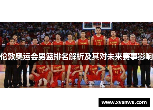 伦敦奥运会男篮排名解析及其对未来赛事影响