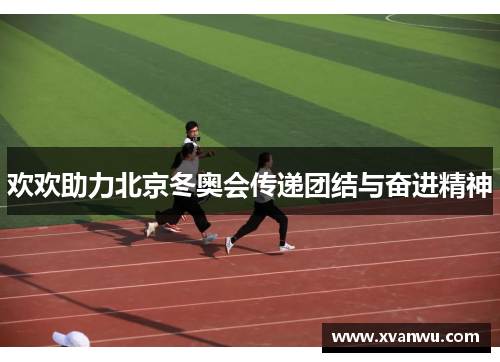 欢欢助力北京冬奥会传递团结与奋进精神