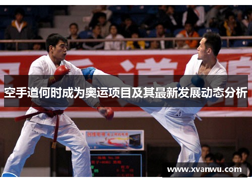 空手道何时成为奥运项目及其最新发展动态分析