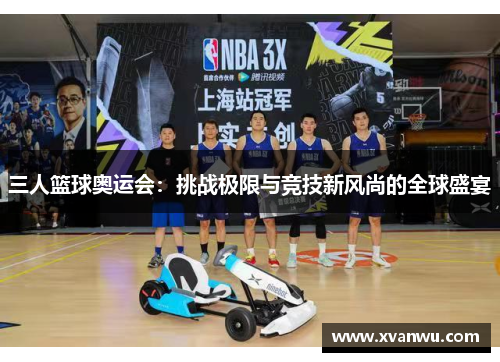 三人篮球奥运会：挑战极限与竞技新风尚的全球盛宴